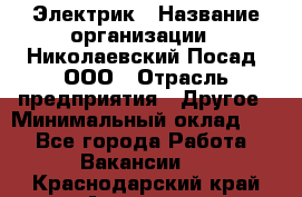 Электрик › Название организации ­ Николаевский Посад, ООО › Отрасль предприятия ­ Другое › Минимальный оклад ­ 1 - Все города Работа » Вакансии   . Краснодарский край,Армавир г.